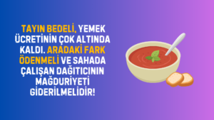 TAYIN BEDELİ, YEMEK ÜCRETİNİN ÇOK ALTINDA KALDI. DAĞITICININ MAĞDURİYETİ GİDERİLMELİDİR!